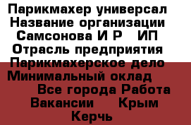 Парикмахер-универсал › Название организации ­ Самсонова И.Р., ИП › Отрасль предприятия ­ Парикмахерское дело › Минимальный оклад ­ 30 000 - Все города Работа » Вакансии   . Крым,Керчь